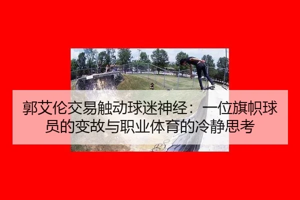 郭艾伦交易触动球迷神经：一位旗帜球员的变故与职业体育的冷静思考