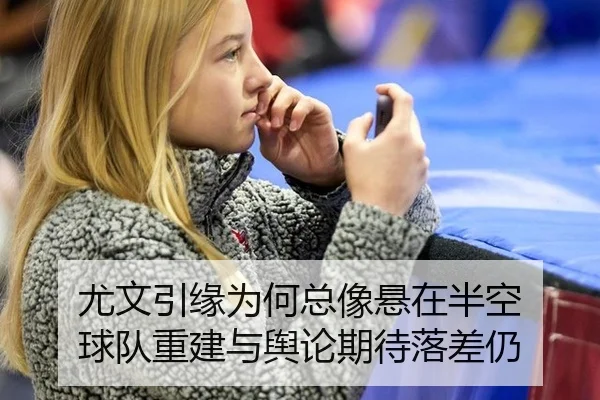尤文引缘为何总像悬在半空 球队重建与舆论期待落差仍